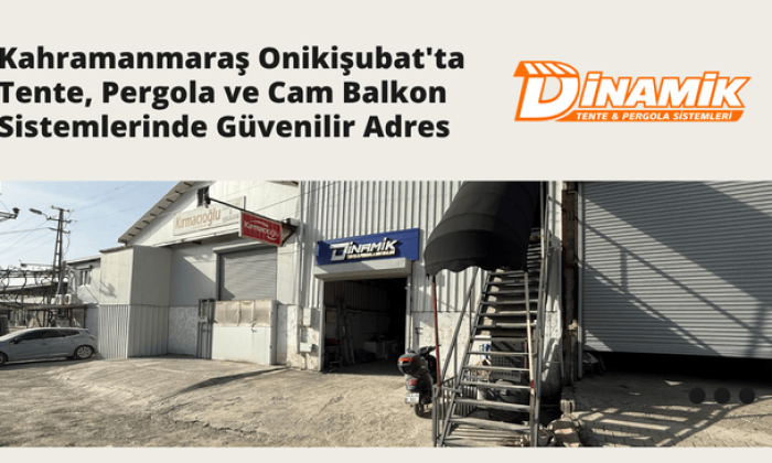 Kahramanmaraş Onikişubat’ta Tente, Pergola ve Cam Balkon Sistemlerinde Güvenilir Adres: Dinamik Tente